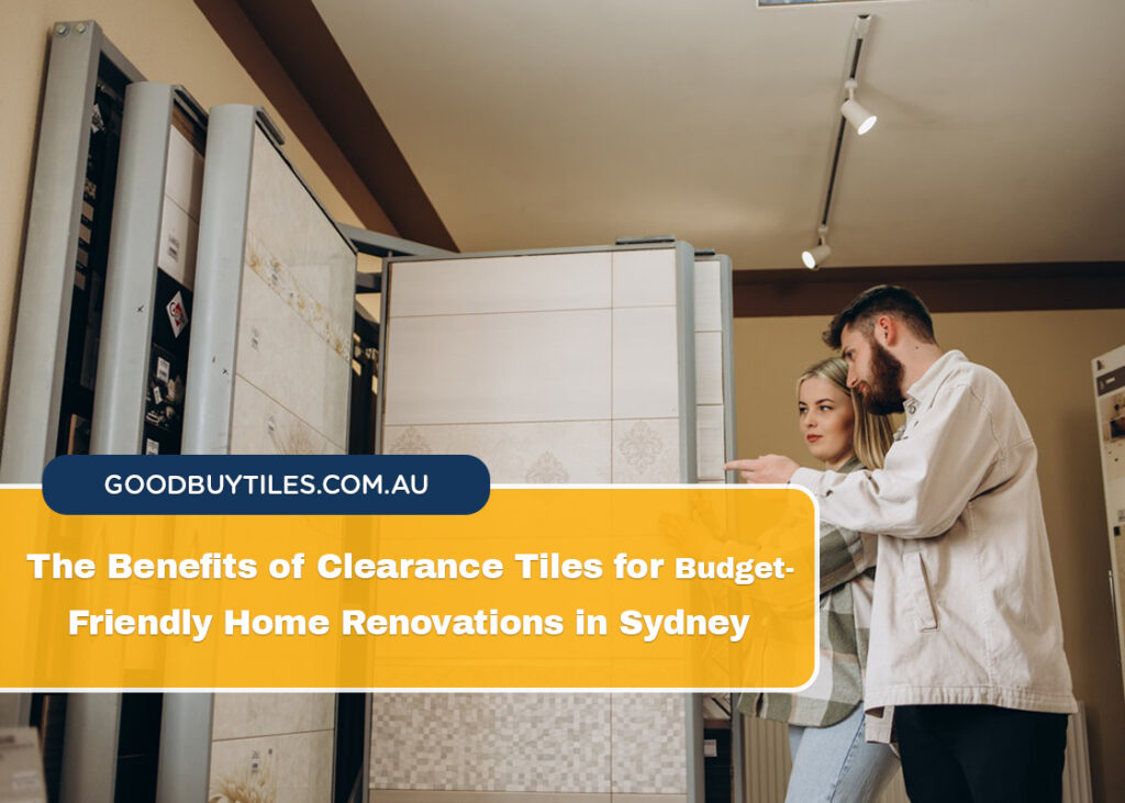 The Benefits of Clearance Tiles for Budget-Friendly Home Renovations in Sydney